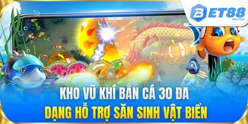 Kho vũ khí Bắn Cá 30 đa dạng hỗ trợ săn sinh vật biển