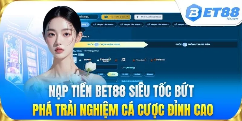 Nạp tiền BET88 siêu tốc bứt phá trải nghiệm cá cược đỉnh cao