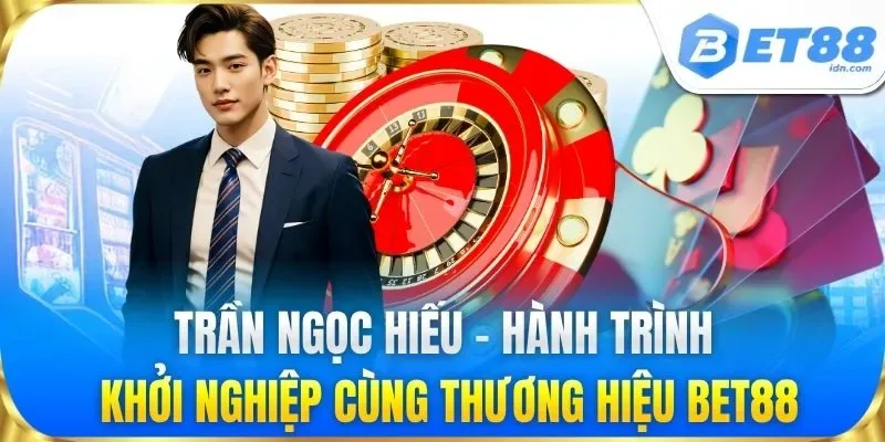 Trần Ngọc Hiếu – Hành trình khởi nghiệp cùng thương hiệu BET88